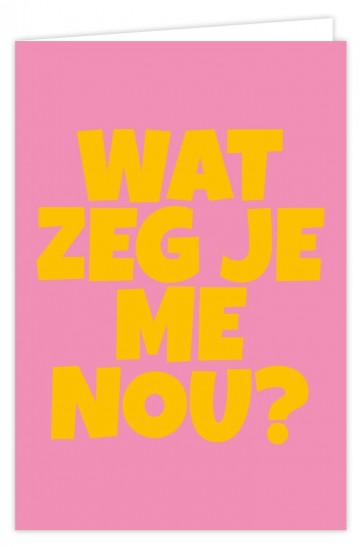 Wat zeg je me nou